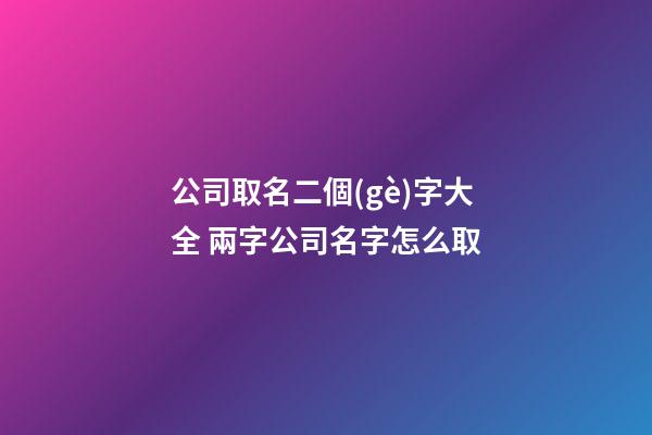 公司取名二個(gè)字大全 兩字公司名字怎么取-第1張-公司起名-玄機(jī)派